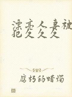 漂亮人妻被公侵犯久久久