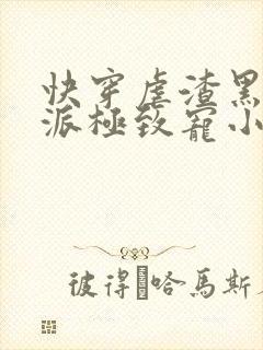 快穿虐渣黑化反派极致宠小说