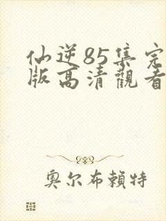 仙逆85集完整版高清观看封面