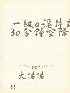 一级a淫片试看3o分钟空降