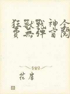 狂兽战神全文免费无弹窗阅读