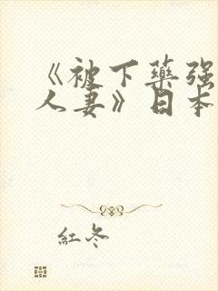 《被下药强辱的人妻》日本电影