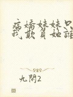 病娇妹妹只想让我欺负她谁