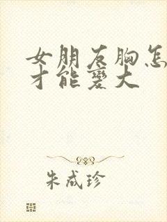 女朋友胸怎么样才能变大