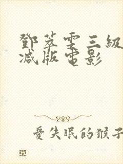 邓萃雯三级无删减版电影