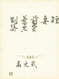 别惹前妻短剧全集免费封面