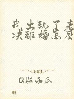 我出轨了老婆坚决离婚怎么挽回
