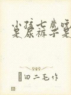 小孩七岁晚上老是尿裤子是什么原因