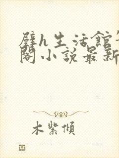 壁h生活馆笔趣阁小说最新章节更新封面