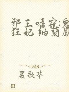 邪王嗜宠:鬼医狂妃 纳兰凤瑾