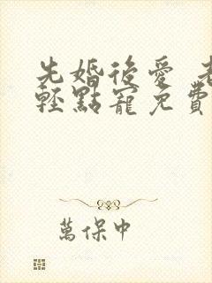 先婚后爱 老公轻点宠免费