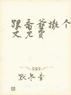 跟乔爷撒个娇全文免费