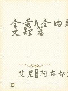 全黄h全肉细节文短篇