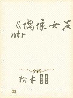 《偶像女友堕落ntr