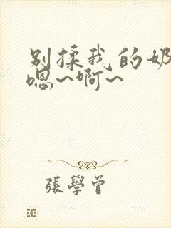 别揉我的奶头,嗯~啊~