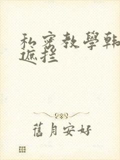 私密教学韩漫无遮拦