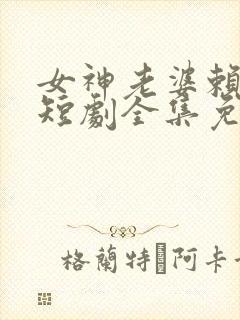 女神老婆赖上我短剧全集免费