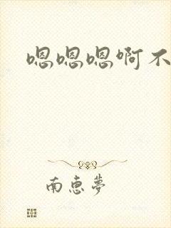 嗯嗯嗯啊不要h