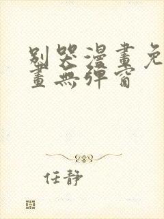 别哭漫画免费漫画无弹窗
