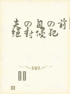 夫の目の前で犯绝对侵犯