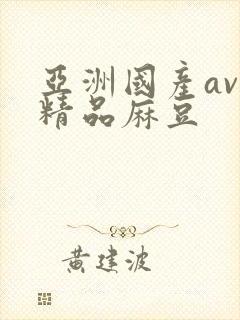 亚洲国产av色精品麻豆
