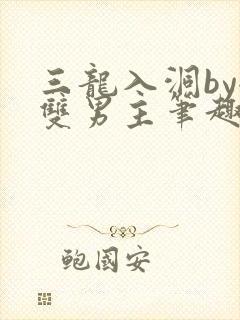 三龙入洞by全双男主笔趣阁
