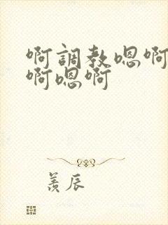 啊调教嗯啊啊嗯啊嗯啊