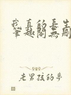 我真的长生不老笔趣阁无删减
