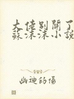 大佬别关了by苏沫沫小说免费阅读无弹窗