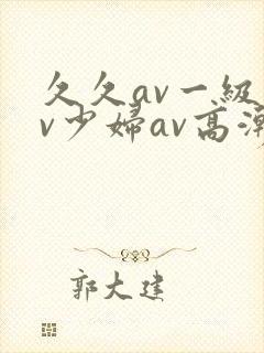 久久av一级av少妇av高潮封面