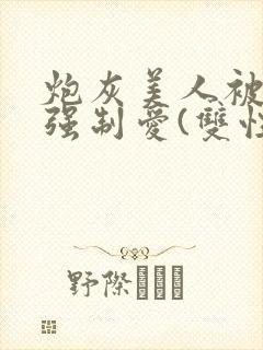 炮灰美人被疯批强制爱(双性/np