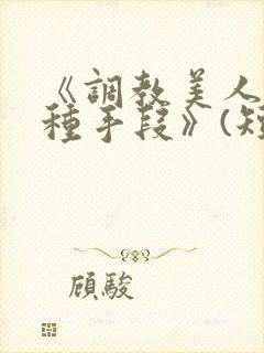 《调教美人的百种手段》(短篇合集