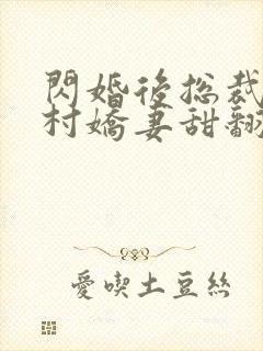 闪婚后总裁的农村娇妻甜翻了高清