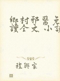 乡村邪医免费阅读全文 小说