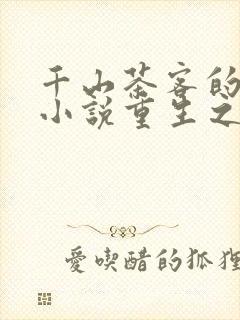 千山茶客的全部小说重生之女将星