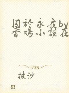 囚于永夜by麦香鸡小说在线阅读txt