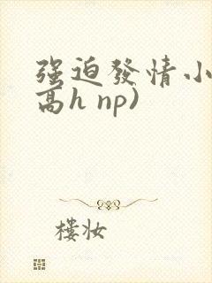 强迫发情小说(高h np)