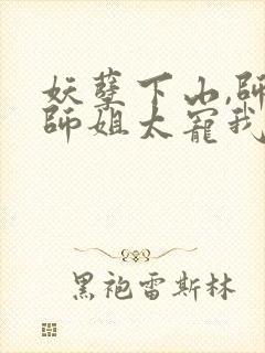 妖孽下山,师娘师姐太宠我小说在线收听封面