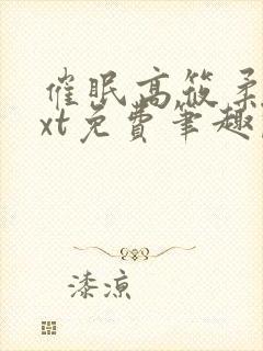 催眠高筱柔续txt免费笔趣阁