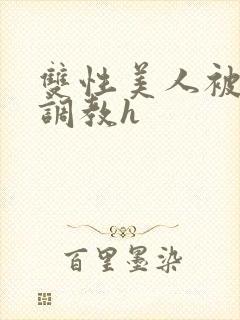 双性美人被老汉调教h