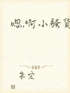 嗯,啊小骚货要