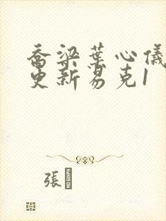 乔梁叶心仪最新更新易克1
