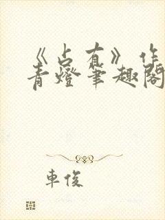 《占有》作者:青灯笔趣阁封面