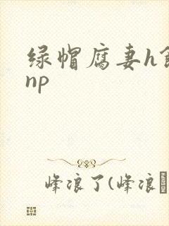 绿帽腐妻h饥渴np