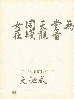 女同天堂无删减在线观看