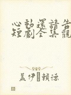 心动还请告诉我短剧全集观看
