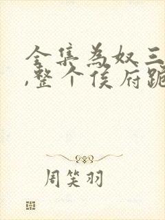 全集为奴三年后,整个侯府跪求我原谅