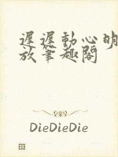 迟迟动心明杳陈放笔趣阁