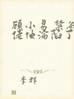 顾小易 禁欲大佬他沦陷了