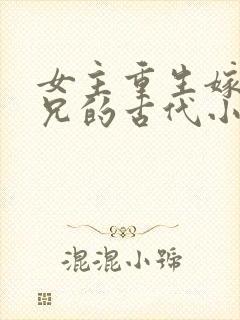 女主重生嫁给养兄的古代小说